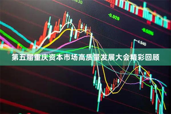 第五届重庆资本市场高质量发展大会精彩回顾