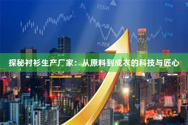 探秘衬衫生产厂家：从原料到成衣的科技与匠心