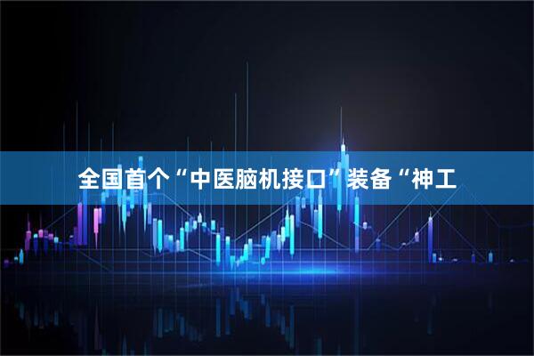 全国首个“中医脑机接口”装备“神工