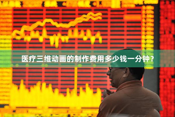 医疗三维动画的制作费用多少钱一分钟？
