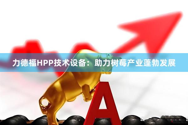 力德福HPP技术设备：助力树莓产业蓬勃发展