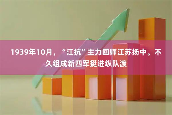 1939年10月，“江抗”主力回师江苏扬中。不久组成新四军挺进纵队渡