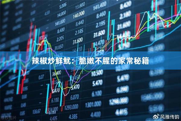辣椒炒鲜鱿：脆嫩不腥的家常秘籍