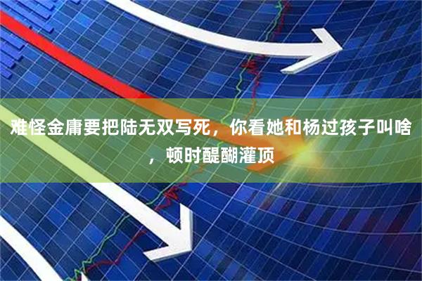 难怪金庸要把陆无双写死，你看她和杨过孩子叫啥，顿时醍醐灌顶