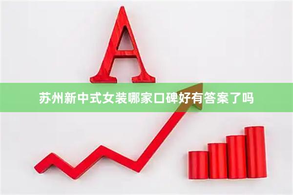 苏州新中式女装哪家口碑好有答案了吗