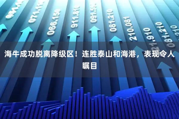 海牛成功脱离降级区!连胜泰山和海港,表现令人瞩目