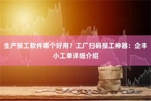 生产报工软件哪个好用？工厂扫码报工神器：企丰小工单详细介绍