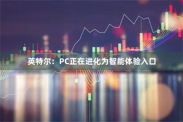 英特尔：PC正在进化为智能体验入口
