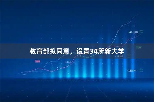 教育部拟同意，设置34所新大学