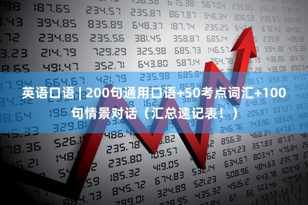 英语口语 | 200句通用口语+50考点词汇+100句情景对话（汇总速记表！）