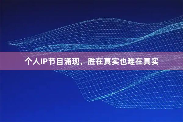 个人IP节目涌现，胜在真实也难在真实