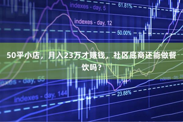 50平小店，月入23万才赚钱，社区底商还能做餐饮吗？