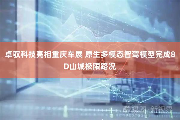 卓驭科技亮相重庆车展 原生多模态智驾模型完成8D山城极限路况