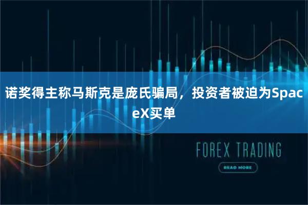 诺奖得主称马斯克是庞氏骗局，投资者被迫为SpaceX买单