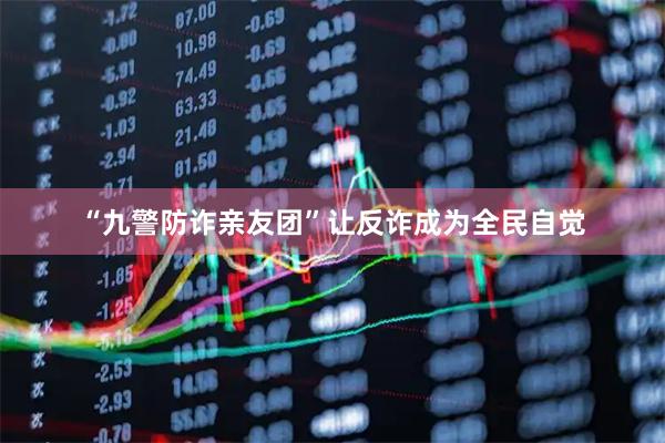 “九警防诈亲友团”让反诈成为全民自觉