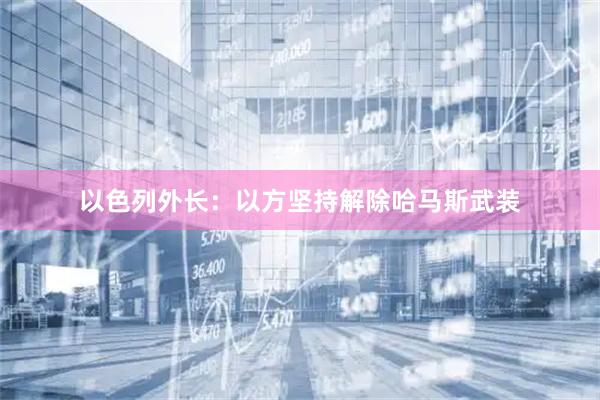 以色列外长：以方坚持解除哈马斯武装
