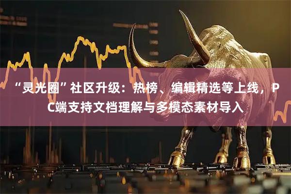 “灵光圈”社区升级:热榜、编辑精选等上线,PC端支持文档理解与多模态素材导入