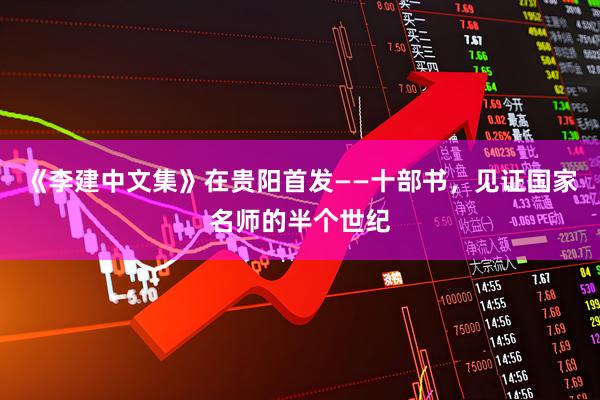 《李建中文集》在贵阳首发——十部书，见证国家名师的半个世纪