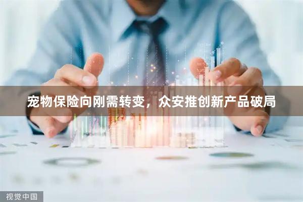 宠物保险向刚需转变，众安推创新产品破局