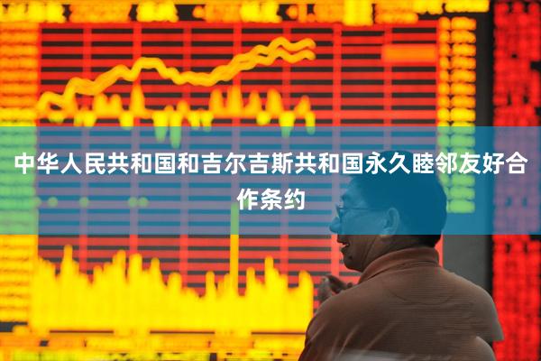 中华人民共和国和吉尔吉斯共和国永久睦邻友好合作条约